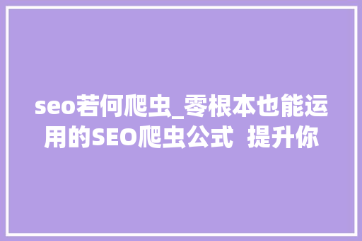 seo若何爬虫_零根本也能运用的SEO爬虫公式  提升你的10倍工作效率 seo若何爬虫_零根本也能运用的SEO爬虫公式  提升你的10倍工作效率 SEO关键词