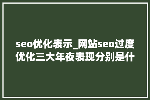 seo优化表示_网站seo过度优化三大年夜表现分别是什么 seo优化表示_网站seo过度优化三大年夜表现分别是什么 必应SEO