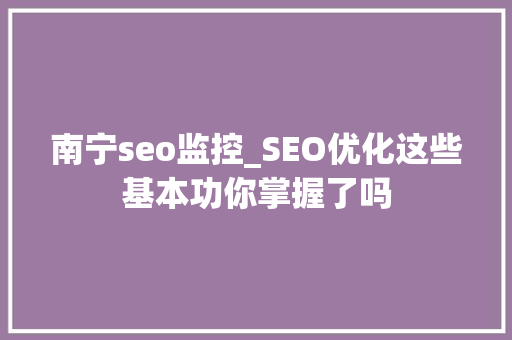 南宁seo监控_SEO优化这些基本功你掌握了吗 南宁seo监控_SEO优化这些基本功你掌握了吗 网站建设公司