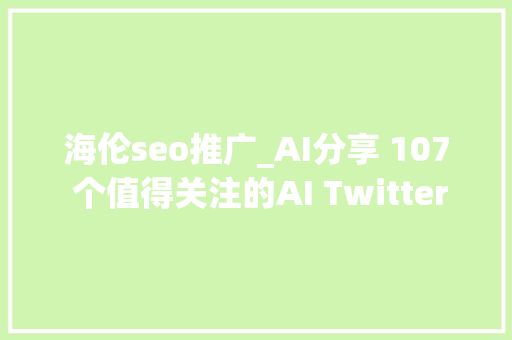 海伦seo推广_AI分享 107 个值得关注的AI Twitter61 个对象和 28 个通讯 海伦seo推广_AI分享 107 个值得关注的AI Twitter61 个对象和 28 个通讯 必应SEO