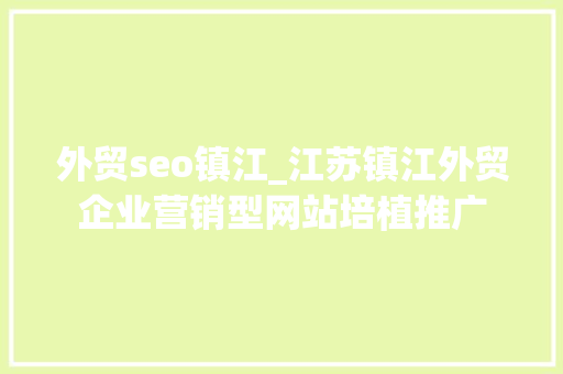 外贸seo镇江_江苏镇江外贸企业营销型网站培植推广 外贸seo镇江_江苏镇江外贸企业营销型网站培植推广 SEO关键词