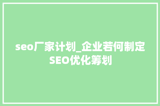 seo厂家计划_企业若何制定SEO优化筹划 seo厂家计划_企业若何制定SEO优化筹划 SEO关键词
