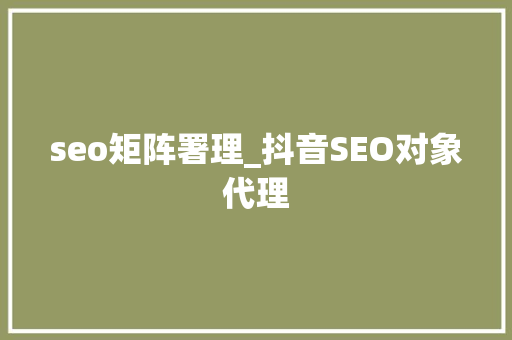 seo矩阵署理_抖音SEO对象代理 seo矩阵署理_抖音SEO对象代理 搜狗SEO