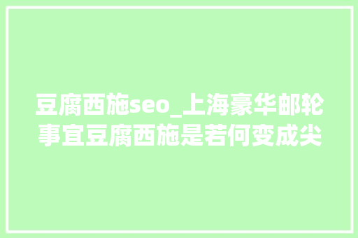 豆腐西施seo_上海豪华邮轮事宜豆腐西施是若何变成尖酸刻薄爱占便宜的 豆腐西施seo_上海豪华邮轮事宜豆腐西施是若何变成尖酸刻薄爱占便宜的 必应SEO