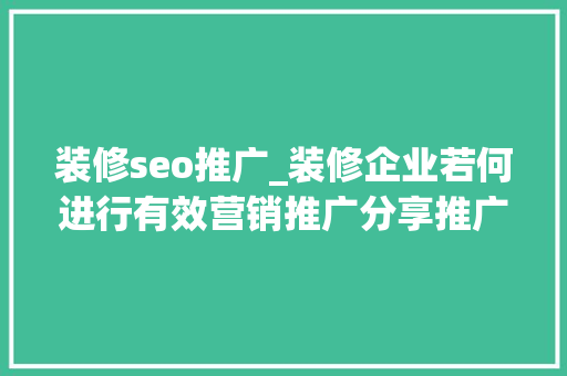 装修seo推广_装修企业若何进行有效营销推广分享推广步骤 装修seo推广_装修企业若何进行有效营销推广分享推广步骤 SEO关键词
