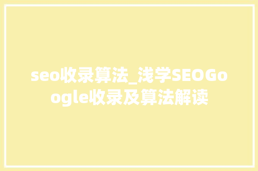seo收录算法_浅学SEOGoogle收录及算法解读 seo收录算法_浅学SEOGoogle收录及算法解读 必应SEO