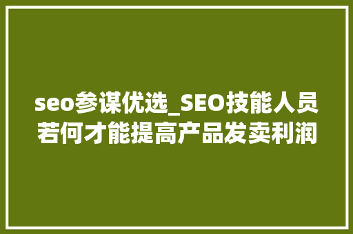 seo参谋优选_SEO技能人员若何才能提高产品发卖利润率 seo参谋优选_SEO技能人员若何才能提高产品发卖利润率 必应SEO