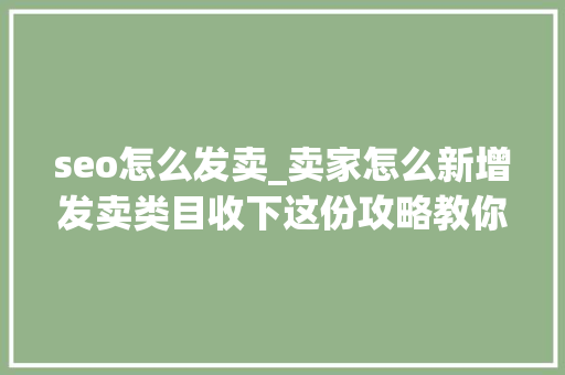 seo怎么发卖_卖家怎么新增发卖类目收下这份攻略教你eMAG高效铺货 seo怎么发卖_卖家怎么新增发卖类目收下这份攻略教你eMAG高效铺货 网站建设公司