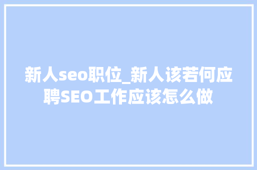 新人seo职位_新人该若何应聘SEO工作应该怎么做 新人seo职位_新人该若何应聘SEO工作应该怎么做 SEO关键词
