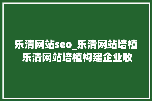 乐清网站seo_乐清网站培植 乐清网站培植构建企业收集新门户 乐清网站seo_乐清网站培植 乐清网站培植构建企业收集新门户 搜狗SEO