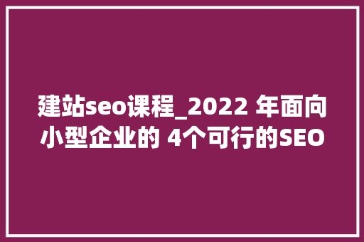建站seo课程_2022 年面向小型企业的 4个可行的SEO培训课程 建站seo课程_2022 年面向小型企业的 4个可行的SEO培训课程 搜狗SEO