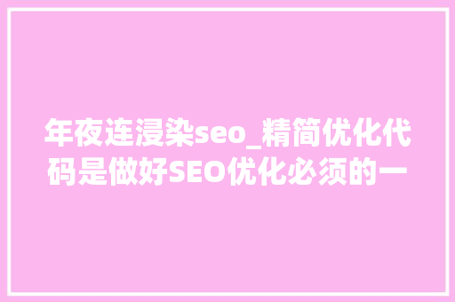 年夜连浸染seo_精简优化代码是做好SEO优化必须的一个步骤 年夜连浸染seo_精简优化代码是做好SEO优化必须的一个步骤 神马SEO