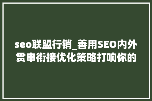seo联盟行销_善用SEO内外贯串衔接优化策略打响你的品牌有名度 seo联盟行销_善用SEO内外贯串衔接优化策略打响你的品牌有名度 百度SEO