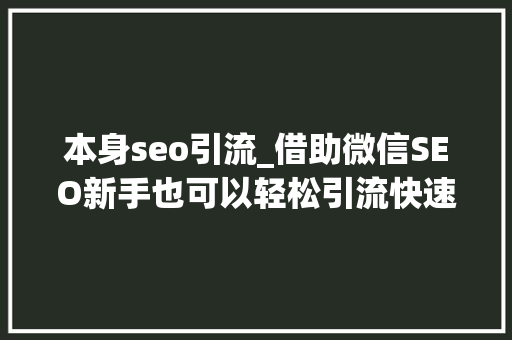 本身seo引流_借助微信SEO新手也可以轻松引流快速增粉 本身seo引流_借助微信SEO新手也可以轻松引流快速增粉 百度SEO
