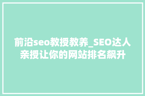 前沿seo教授教养_SEO达人亲授让你的网站排名飙升 前沿seo教授教养_SEO达人亲授让你的网站排名飙升 必应SEO