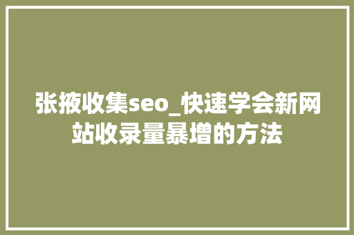 张掖收集seo_快速学会新网站收录量暴增的方法 张掖收集seo_快速学会新网站收录量暴增的方法 SEO关键词