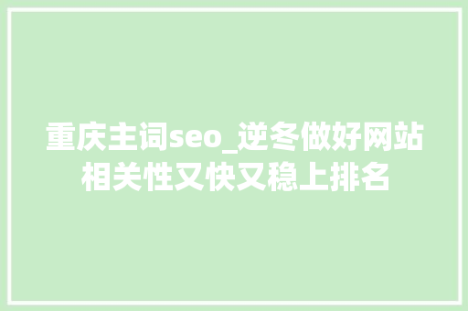 重庆主词seo_逆冬做好网站相关性又快又稳上排名 重庆主词seo_逆冬做好网站相关性又快又稳上排名 必应SEO