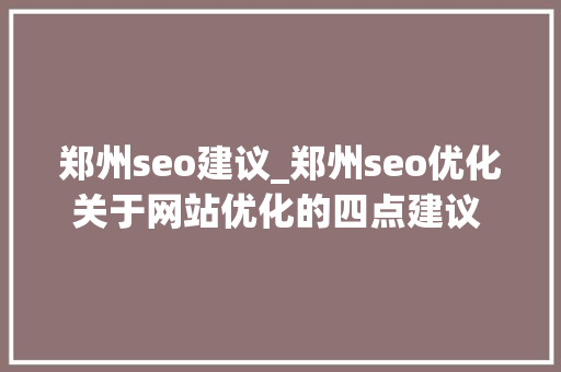郑州seo建议_郑州seo优化关于网站优化的四点建议 萤火云 郑州seo建议_郑州seo优化关于网站优化的四点建议 萤火云 搜狗SEO