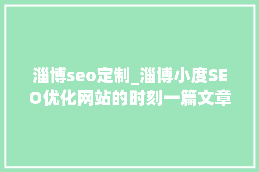 淄博seo定制_淄博小度SEO优化网站的时刻一篇文章的关键词出现几个好 淄博seo定制_淄博小度SEO优化网站的时刻一篇文章的关键词出现几个好 网站建设公司