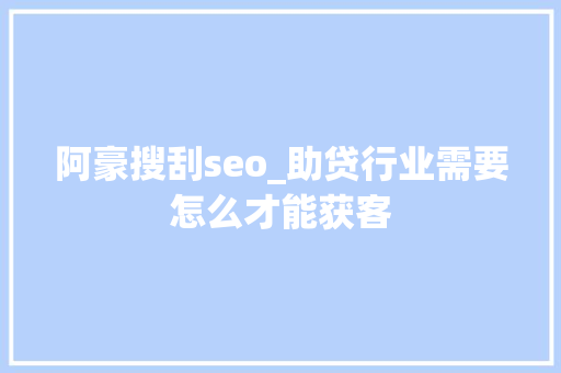 阿豪搜刮seo_助贷行业需要怎么才能获客 阿豪搜刮seo_助贷行业需要怎么才能获客 SEO关键词