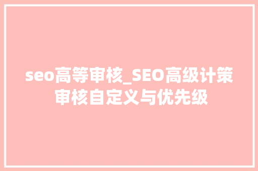 seo高等审核_SEO高级计策 审核自定义与优先级 seo高等审核_SEO高级计策 审核自定义与优先级 网站建设公司