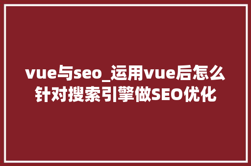 vue与seo_运用vue后怎么针对搜索引擎做SEO优化 vue与seo_运用vue后怎么针对搜索引擎做SEO优化 SEO关键词