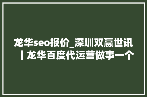 龙华seo报价_深圳双赢世讯｜龙华百度代运营做事一个月若干钱若何选择最划算 龙华seo报价_深圳双赢世讯｜龙华百度代运营做事一个月若干钱若何选择最划算 网站建设公司