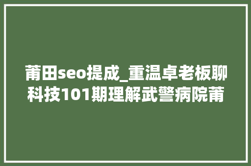 莆田seo提成_重温卓老板聊科技101期理解武警病院莆田系百度推广以及毒瘤之源 莆田seo提成_重温卓老板聊科技101期理解武警病院莆田系百度推广以及毒瘤之源 SEO关键词