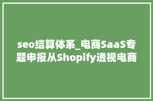 seo结算体系_电商SaaS专题申报从Shopify透视电商SaaS做事业的投资框架 seo结算体系_电商SaaS专题申报从Shopify透视电商SaaS做事业的投资框架 百度SEO