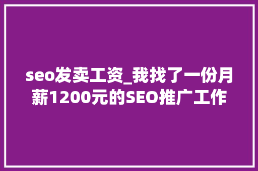 seo发卖工资_我找了一份月薪1200元的SEO推广工作 seo发卖工资_我找了一份月薪1200元的SEO推广工作 神马SEO