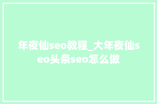 年夜仙seo教程_大年夜仙seo头条seo怎么做 年夜仙seo教程_大年夜仙seo头条seo怎么做 必应SEO