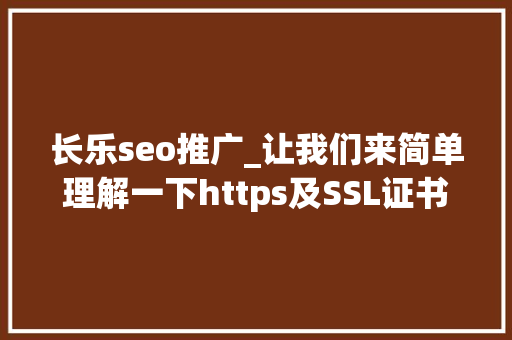 长乐seo推广_让我们来简单理解一下https及SSL证书吧 长乐seo推广_让我们来简单理解一下https及SSL证书吧 SEO关键词