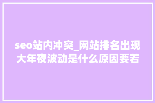 seo站内冲突_网站排名出现大年夜波动是什么原因要若何应对 seo站内冲突_网站排名出现大年夜波动是什么原因要若何应对 必应SEO
