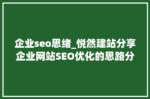 企业seo思绪_悦然建站分享企业网站SEO优化的思路分享 企业seo思绪_悦然建站分享企业网站SEO优化的思路分享 必应SEO