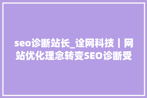 seo诊断站长_诠网科技｜网站优化理念转变SEO诊断受到站长和企业的青睐 seo诊断站长_诠网科技｜网站优化理念转变SEO诊断受到站长和企业的青睐 百度SEO
