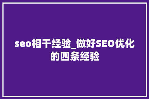 seo相干经验_做好SEO优化的四条经验 seo相干经验_做好SEO优化的四条经验 搜狗SEO