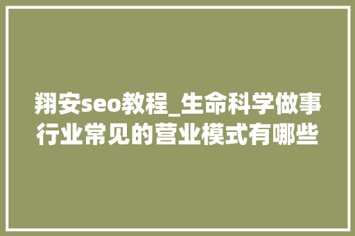 翔安seo教程_生命科学做事行业常见的营业模式有哪些下 翔安seo教程_生命科学做事行业常见的营业模式有哪些下 搜狗SEO