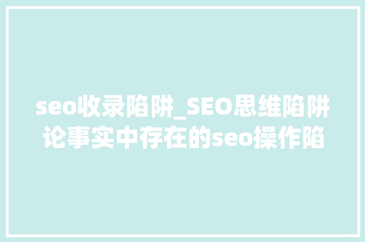 seo收录陷阱_SEO思维陷阱论事实中存在的seo操作陷阱 seo收录陷阱_SEO思维陷阱论事实中存在的seo操作陷阱 网站建设公司