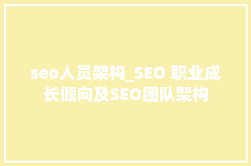 seo人员架构_SEO 职业成长倾向及SEO团队架构 seo人员架构_SEO 职业成长倾向及SEO团队架构 搜狗SEO