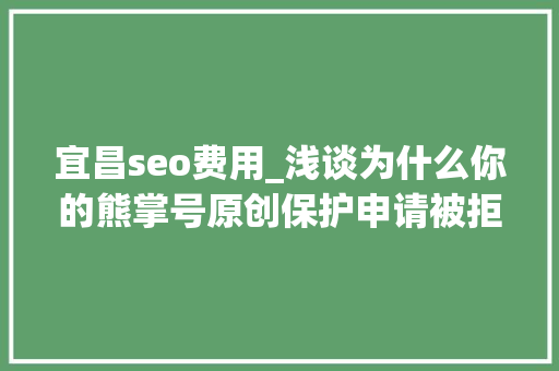 宜昌seo费用_浅谈为什么你的熊掌号原创保护申请被拒小小教室seo教程 宜昌seo费用_浅谈为什么你的熊掌号原创保护申请被拒小小教室seo教程 神马SEO