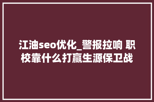 江油seo优化_警报拉响 职校靠什么打赢生源保卫战 江油seo优化_警报拉响 职校靠什么打赢生源保卫战 网站建设公司