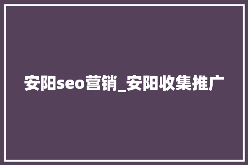 安阳seo营销_安阳收集推广 安阳seo营销_安阳收集推广 神马SEO