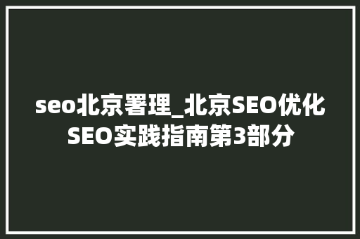 seo北京署理_北京SEO优化SEO实践指南第3部分 seo北京署理_北京SEO优化SEO实践指南第3部分 搜狗SEO