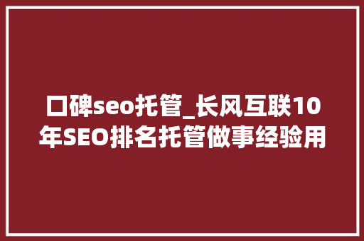 口碑seo托管_长风互联10年SEO排名托管做事经验用精准流量助力发卖增长 网站建设公司 口碑seo托管_长风互联10年SEO排名托管做事经验用精准流量助力发卖增长 口碑seo托管_长风互联10年SEO排名托管做事经验用精准流量助力发卖增长 网站建设公司