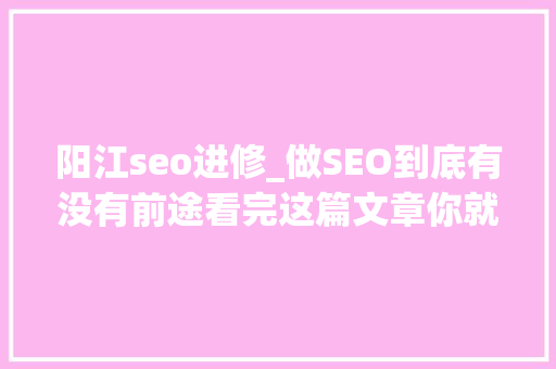 阳江seo进修_做SEO到底有没有前途看完这篇文章你就明白了 阳江seo进修_做SEO到底有没有前途看完这篇文章你就明白了 SEO关键词