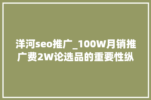 洋河seo推广_100W月销推广费2W论选品的重要性纵贯车只是对象 洋河seo推广_100W月销推广费2W论选品的重要性纵贯车只是对象 搜狗SEO