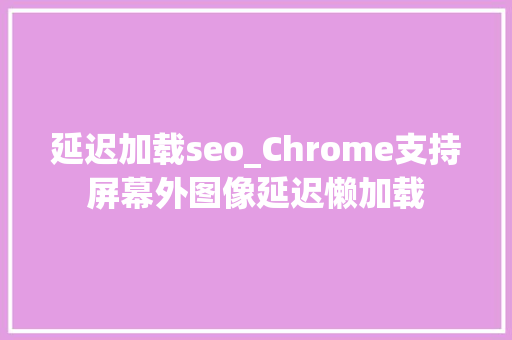 延迟加载seo_Chrome支持屏幕外图像延迟懒加载 延迟加载seo_Chrome支持屏幕外图像延迟懒加载 网站建设公司