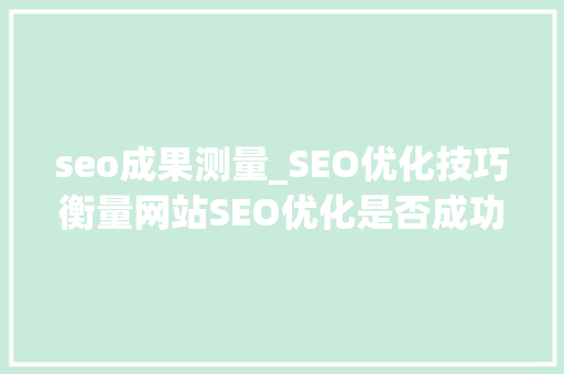 seo成果测量_SEO优化技巧衡量网站SEO优化是否成功的方法是什么美咖收集 seo成果测量_SEO优化技巧衡量网站SEO优化是否成功的方法是什么美咖收集 必应SEO