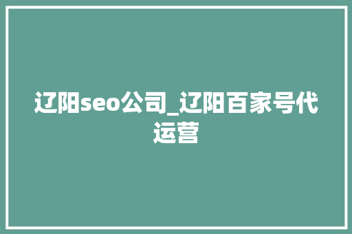 辽阳seo公司_辽阳百家号代运营 辽阳seo公司_辽阳百家号代运营 网站建设公司