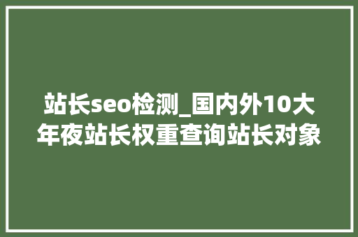 站长seo检测_国内外10大年夜站长权重查询站长对象 站长seo检测_国内外10大年夜站长权重查询站长对象 网站建设公司